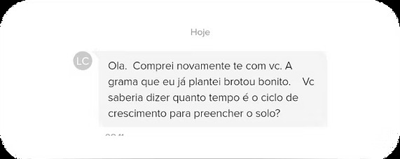 Depoimento de cliente: Olá. Comprei novamente com vocês. A grama que eu já plantei brotou bonito. Você saberia dizer quanto tempo é o ciclo de crescimento para preencher o solo?